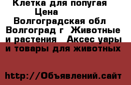 Клетка для попугая › Цена ­ 1 300 - Волгоградская обл., Волгоград г. Животные и растения » Аксесcуары и товары для животных   